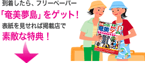 到着したら、フリーペーパー「奄美夢島」をゲット!表紙を見せれば掲載店で素敵な特典!