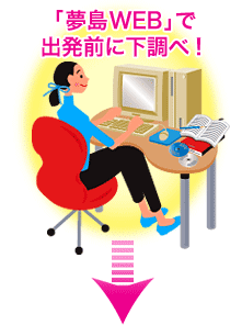 「夢島WEB」で 出発前に下調べ!