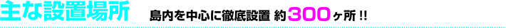 設置店情報　島内外に徹底設置270カ所